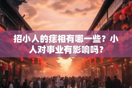招小人的痣相有哪一些？小人对事业有影响吗？