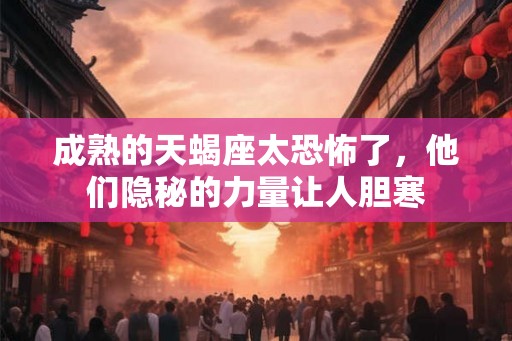 成熟的天蝎座太恐怖了，他们隐秘的力量让人胆寒