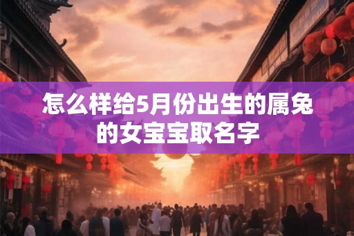 怎么样给5月份出生的属兔的女宝宝取名字