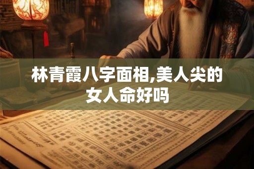 林青霞八字面相,美人尖的女人命好吗 林青霞八字面相,美人尖的女人命好吗