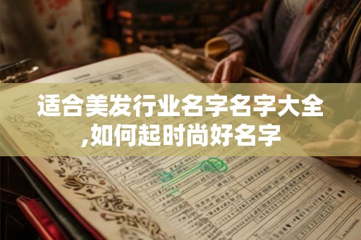 适合美发行业名字名字大全,如何起时尚好名字 适合美发行业名字名字大全,如何起时尚好名字