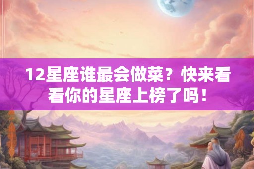 12星座谁最会做菜？快来看看你的星座上榜了吗！