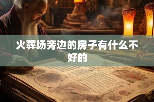 火葬场旁边的房子有什么不好的