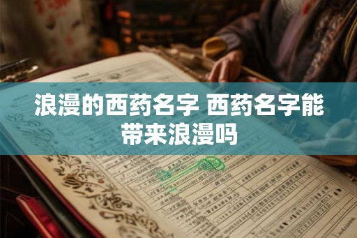 浪漫的西药名字 西药名字能带来浪漫吗