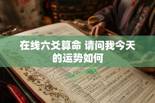 在线六爻算命 请问我今天的运势如何