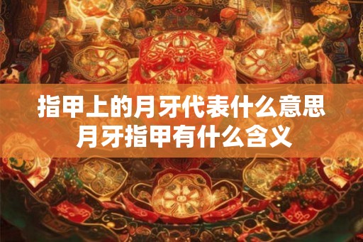 指甲上的月牙代表什么意思 月牙指甲有什么含义