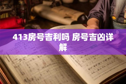 413房号吉利吗 房号吉凶详解 413房号吉利吗 房号吉凶详解