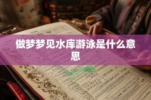 做梦梦见水库游泳是什么意思