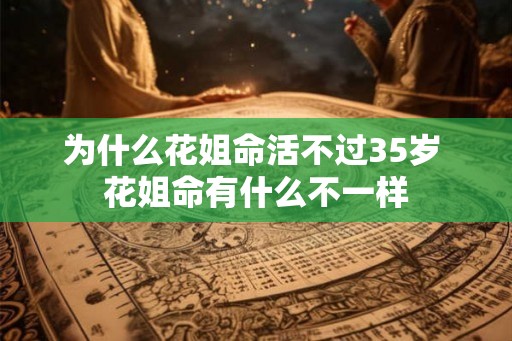 为什么花姐命活不过35岁 花姐命有什么不一样