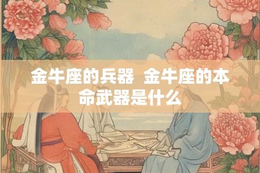 金牛座的兵器  金牛座的本命武器是什么