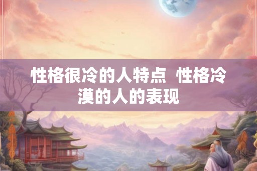 性格很冷的人特点 性格冷漠的人的表现 性格很冷的人特点 性格冷漠的人的表现