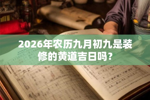 2026年农历九月初九是装修的黄道吉日吗？