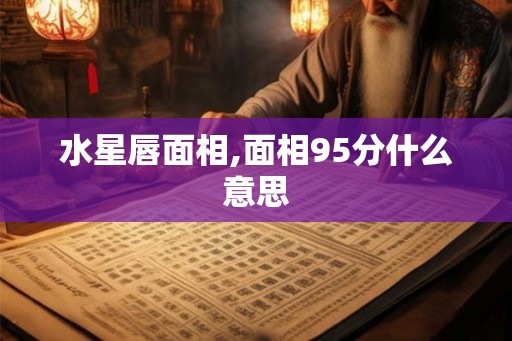 水星唇面相,面相95分什么意思