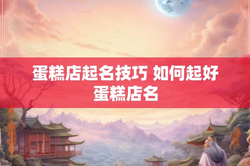 蛋糕店起名技巧 如何起好蛋糕店名