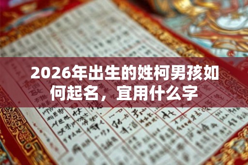 2026年出生的姓柯男孩如何起名，宜用什么字