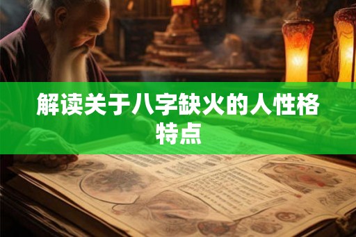 解读关于八字缺火的人性格特点 解读关于八字缺火的人性格特点