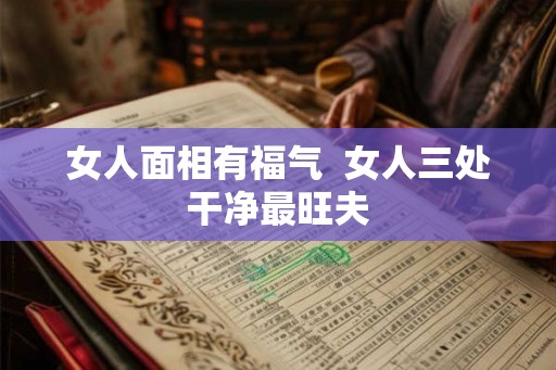 女人面相有福气  女人三处干净最旺夫