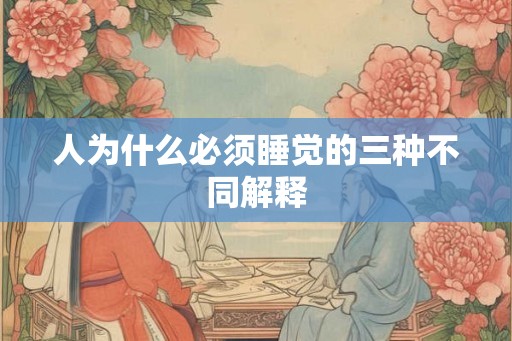 人为什么必须睡觉的三种不同解释