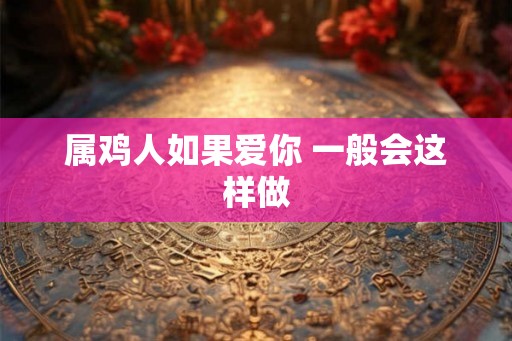 属鸡人如果爱你 一般会这样做