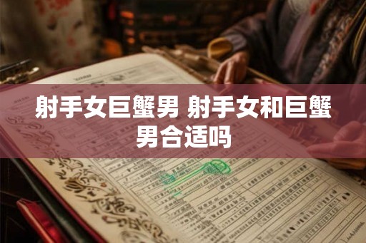 射手女巨蟹男 射手女和巨蟹男合适吗