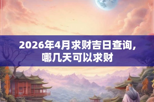 2026年4月求财吉日查询,哪几天可以求财