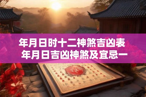 年月日时十二神煞吉凶表  年月日吉凶神煞及宜忌一览表
