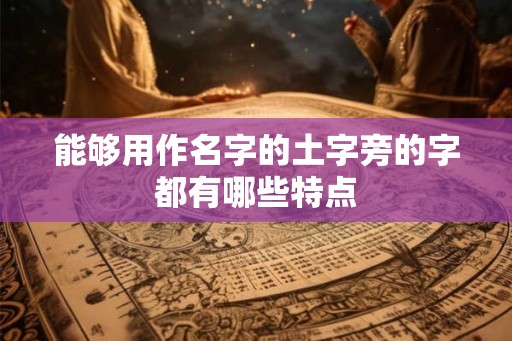 能够用作名字的土字旁的字都有哪些特点