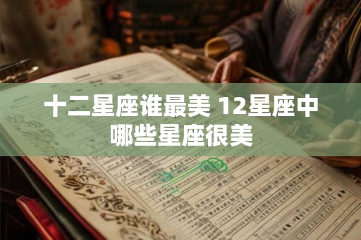 十二星座谁最美 12星座中哪些星座很美