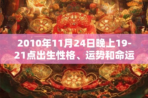 2010年11月24日晚上19-21点出生性格、运势和命运