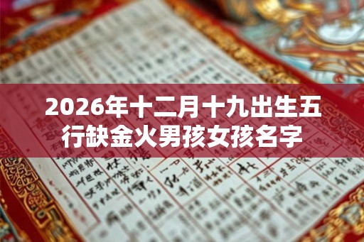 2026年十二月十九出生五行缺金火男孩女孩名字 2026年十二月十九出生五行缺金火男孩女孩名字