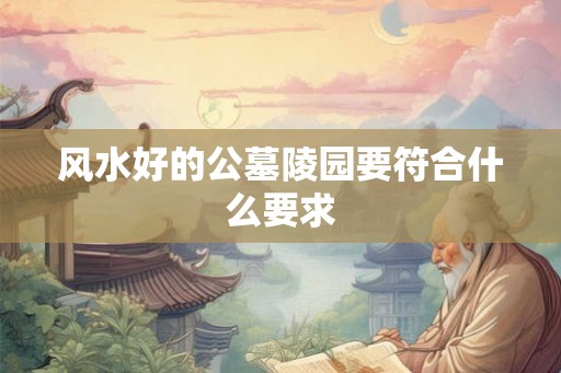 风水好的公墓陵园要符合什么要求