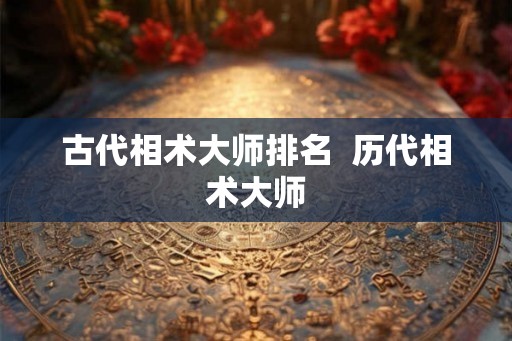 古代相术大师排名  历代相术大师