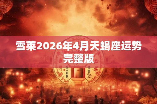雪莱2026年4月天蝎座运势完整版