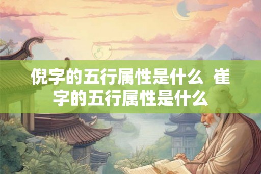 倪字的五行属性是什么  崔字的五行属性是什么