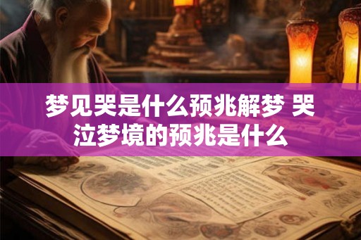 梦见哭是什么预兆解梦 哭泣梦境的预兆是什么