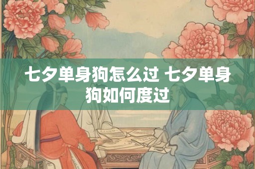 七夕单身狗怎么过 七夕单身狗如何度过