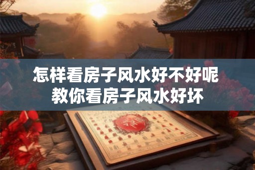 怎样看房子风水好不好呢 教你看房子风水好坏