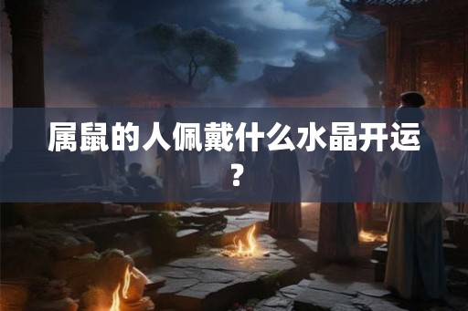 属鼠的人佩戴什么水晶开运？