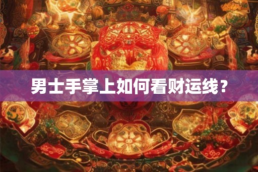 男士手掌上如何看财运线？