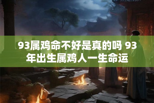 93属鸡命不好是真的吗 93年出生属鸡人一生命运