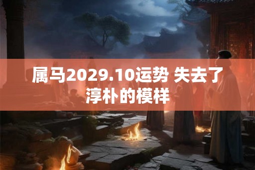 属马2029.10运势 失去了淳朴的模样