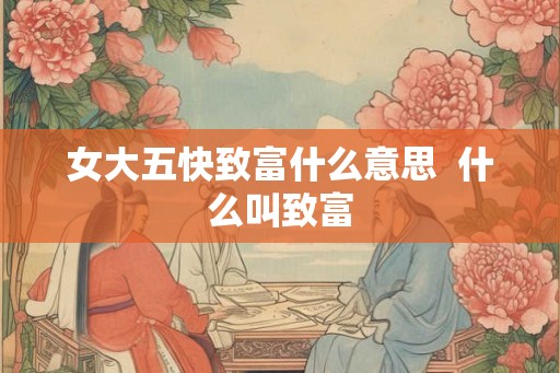 女大五快致富什么意思  什么叫致富