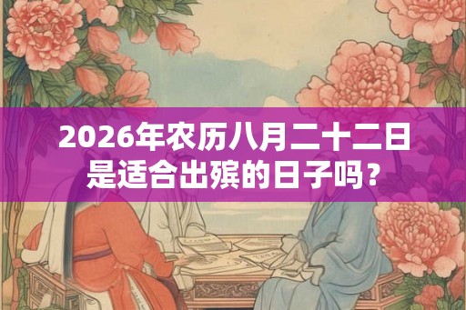 2026年农历八月二十二日是适合出殡的日子吗？
