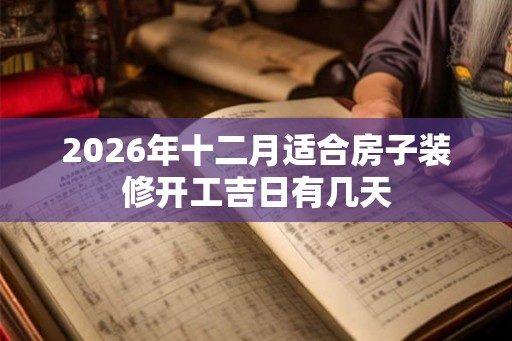 2026年十二月适合房子装修开工吉日有几天