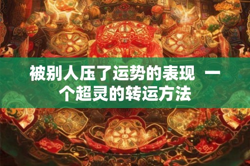被别人压了运势的表现  一个超灵的转运方法