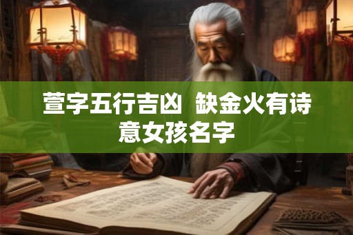 萱字五行吉凶  缺金火有诗意女孩名字