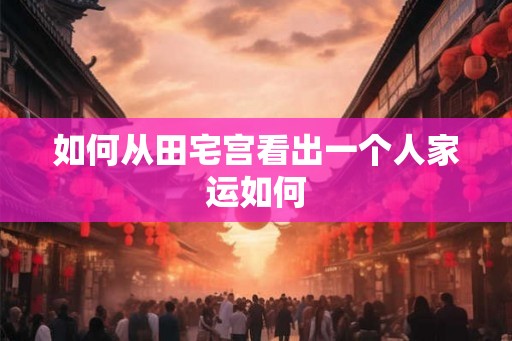 如何从田宅宫看出一个人家运如何
