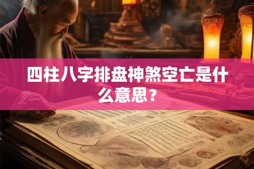 四柱八字排盘神煞空亡是什么意思？