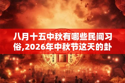八月十五中秋有哪些民间习俗,2026年中秋节这天的卦象如何？