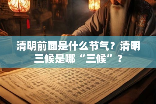 清明前面是什么节气？清明三候是哪“三候”？